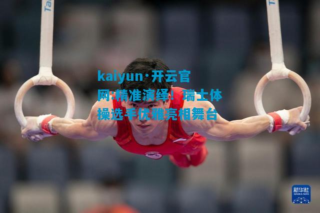 精准演绎！瑞士体操选手优雅亮相舞台