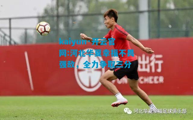 kaiyun·开云官网:河北华夏幸福不畏强敌，全力争取三分