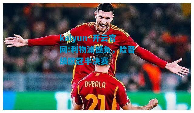 kaiyun·开云官网:利物浦憾负，险晋级欧冠半决赛