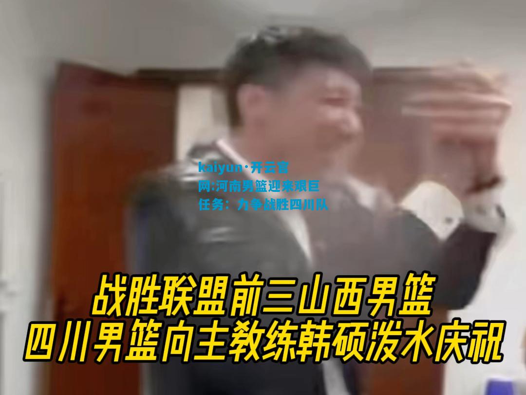 kaiyun·开云官网:河南男篮迎来艰巨任务：力争战胜四川队