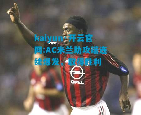 kaiyun·开云官网:AC米兰助攻端连续爆发，取得胜利