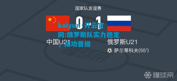 kaiyun·开云官网:俄罗斯队实力稳定，成功晋级
