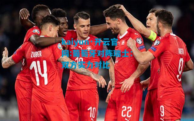 kaiyun·开云官网:葡萄牙对阵瑞士：双方实力对比