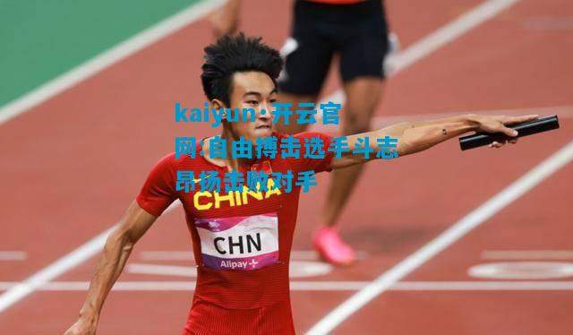 kaiyun·开云官网:自由搏击选手斗志昂扬击败对手