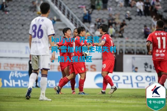 雷加利斯主场失利，陷入保级区