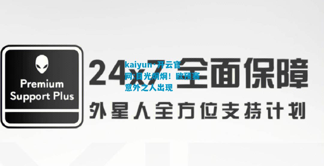 kaiyun·开云官网:目光炯炯！欧预赛意外之人出现