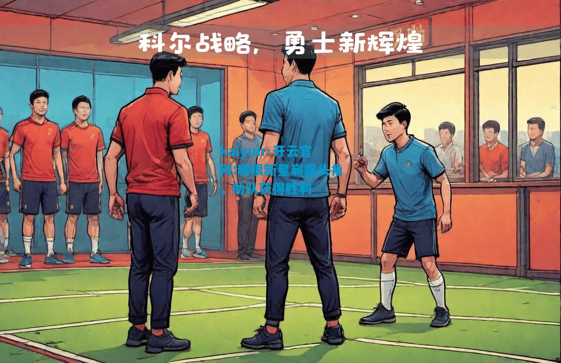 kaiyun·开云官网:耀眼新星崭露头角，助队获得胜利