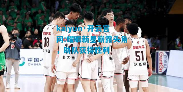耀眼新星崭露头角，助队获得胜利