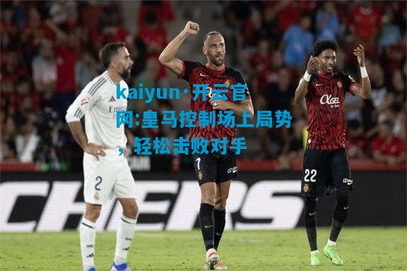 皇马控制场上局势，轻松击败对手