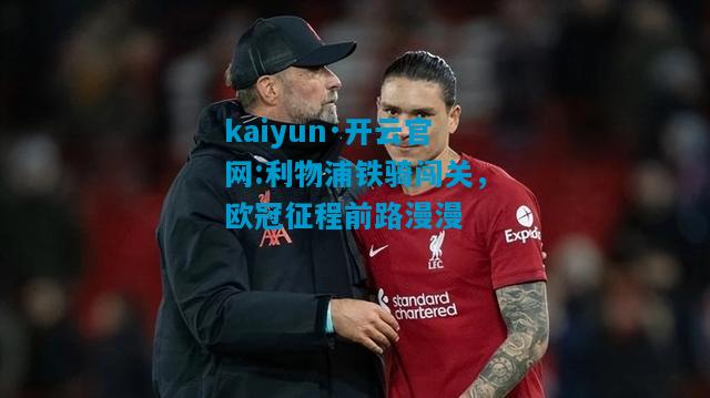 kaiyun·开云官网:利物浦铁骑闯关，欧冠征程前路漫漫