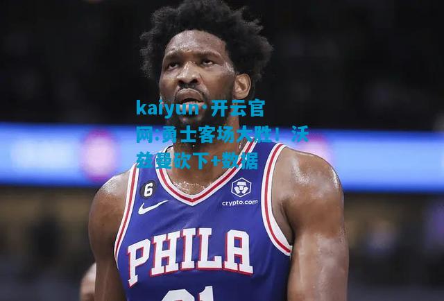 kaiyun·开云官网:勇士客场大胜！沃兹曼砍下+数据