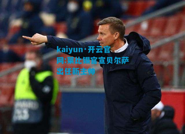kaiyun·开云官网:莱比锡官宣贝尔萨出任新主帅