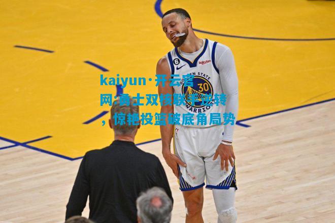 kaiyun·开云官网:勇士双核联手逆转，惊艳投篮破底角局势
