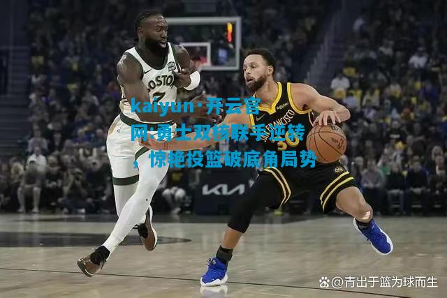勇士双核联手逆转，惊艳投篮破底角局势