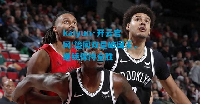 篮网双星破国王，继续保持全胜