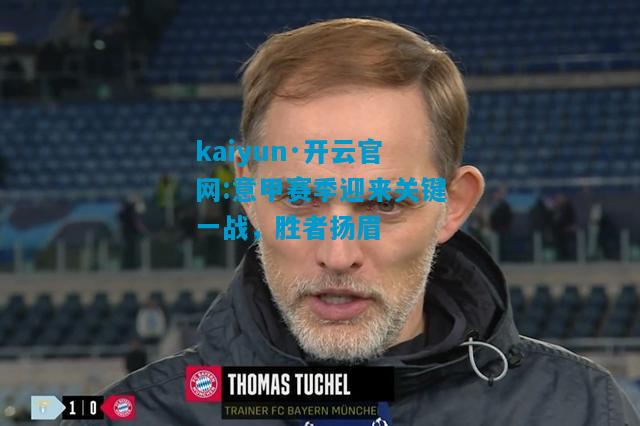 kaiyun·开云官网:意甲赛季迎来关键一战，胜者扬眉