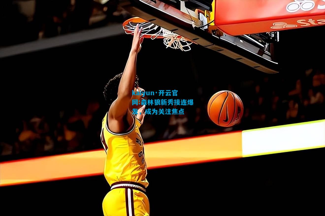 kaiyun·开云官网:森林狼新秀接连爆发，成为关注焦点