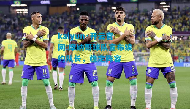 kaiyun·开云官网:摩纳哥球队宣布续约队长，稳定阵容