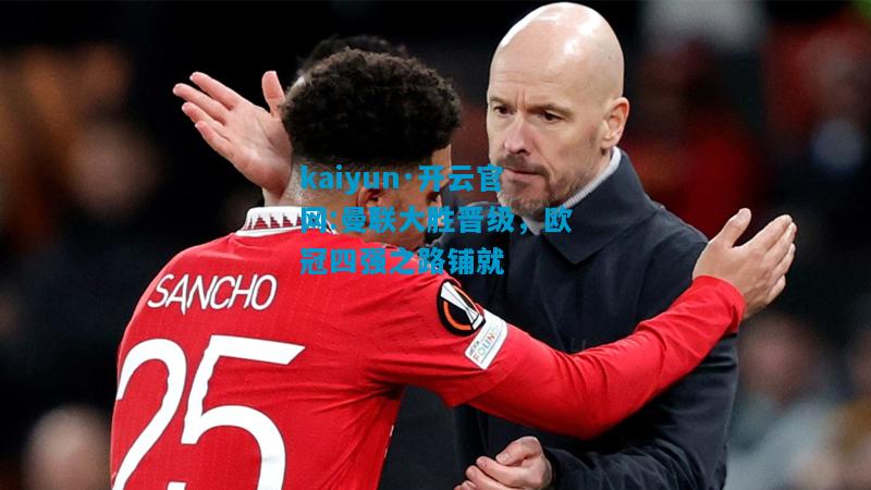 kaiyun·开云官网:曼联大胜晋级，欧冠四强之路铺就