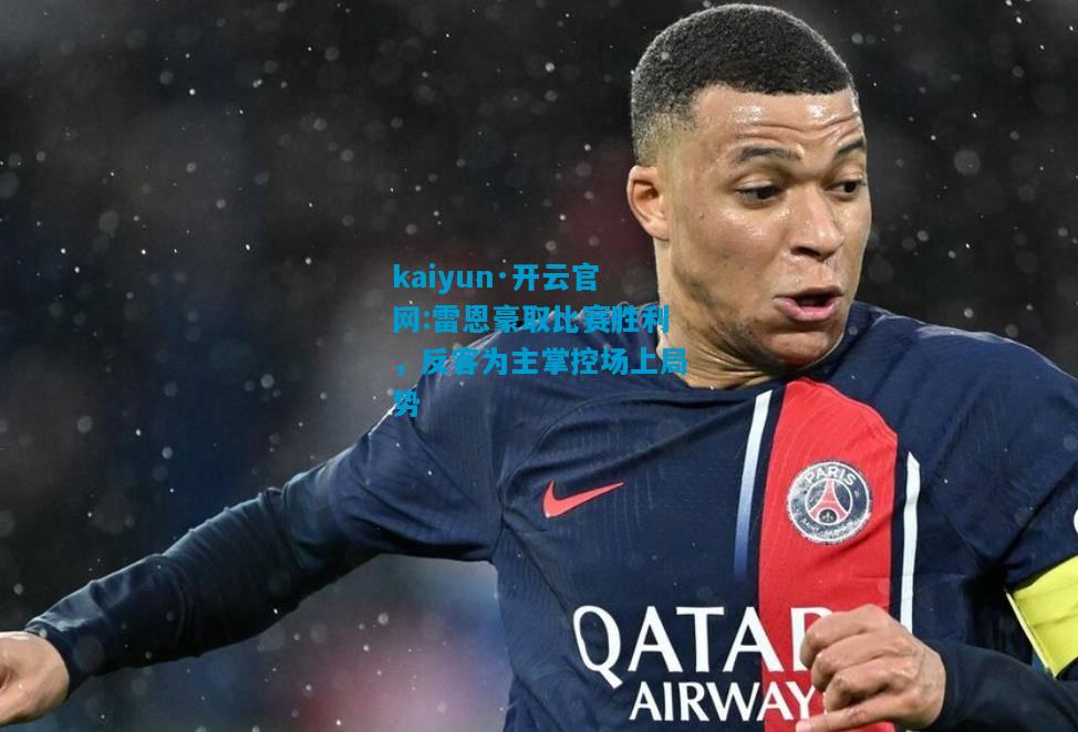 kaiyun·开云官网:雷恩豪取比赛胜利，反客为主掌控场上局势