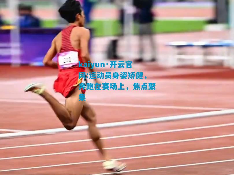 运动员身姿矫健，奔跑在赛场上，焦点聚集