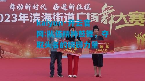 队伍精神鼓舞，夺取头名的磅礴力量