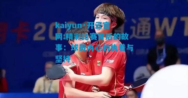 kaiyun·开云官网:精彩比赛背后的故事：球员内心的执着与坚持
