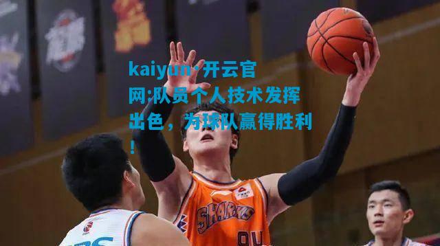 kaiyun·开云官网:队员个人技术发挥出色，为球队赢得胜利！