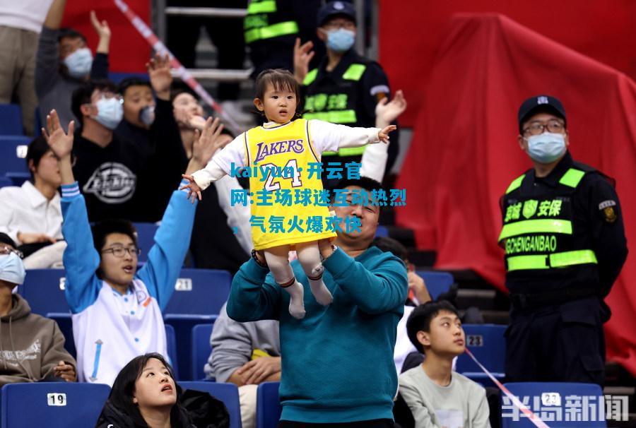 主场球迷互动热烈，气氛火爆欢快