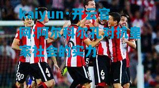 kaiyun·开云官网:阿尔科尔孔对抗皇家社会的实力