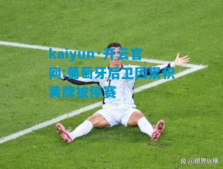 kaiyun·开云官网:葡萄牙后卫因累积黄牌被停赛