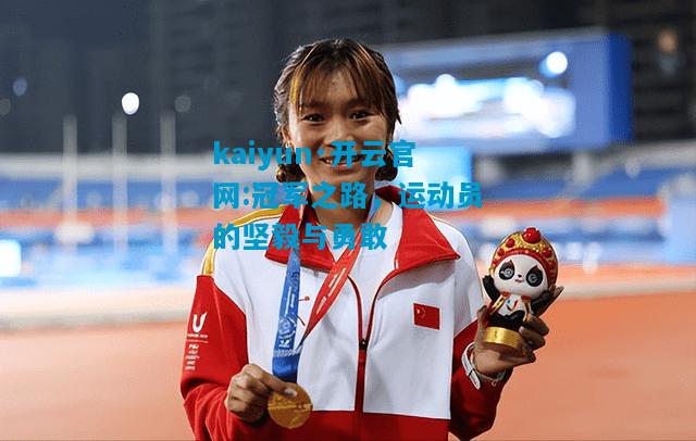 kaiyun·开云官网:冠军之路，运动员的坚毅与勇敢