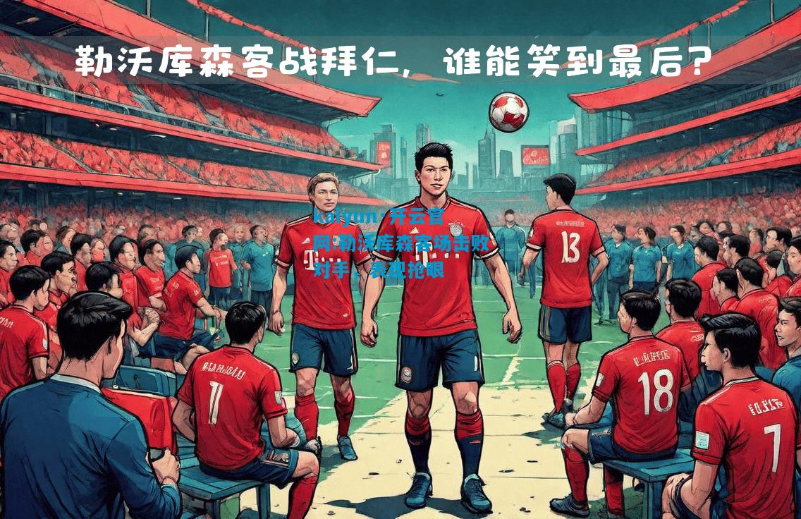 kaiyun·开云官网:勒沃库森客场击败对手，表现抢眼