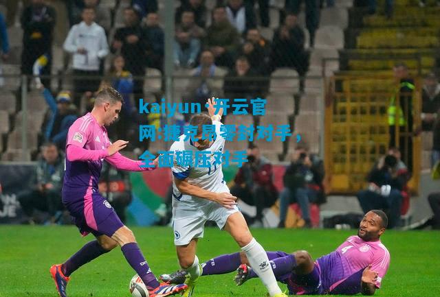 kaiyun·开云官网:捷克昂零封对手，全面碾压对手
