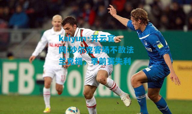 kaiyun·开云官网:沙尔克客场不敌法兰克福，季前赛失利