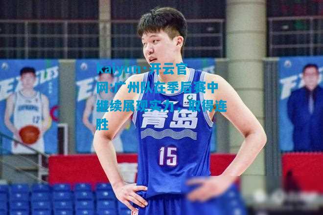 广州队在季后赛中继续展现实力，取得连胜