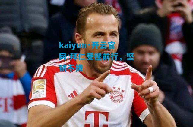 kaiyun·开云官网:拜仁受挫前行，坚韧不拔