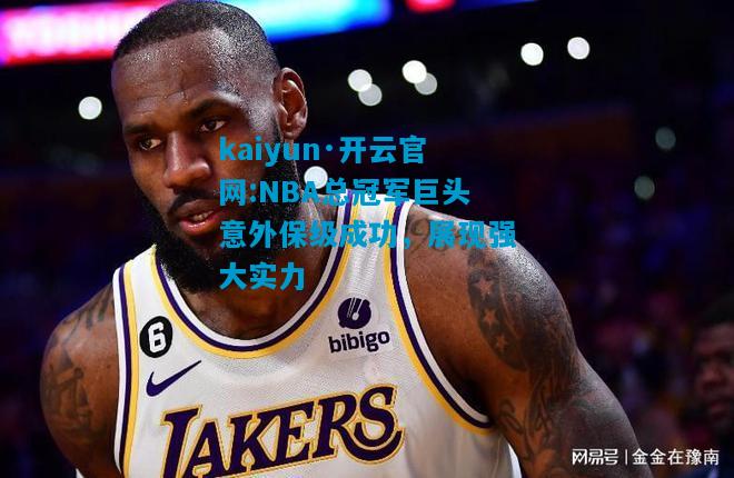 kaiyun·开云官网:NBA总冠军巨头意外保级成功，展现强大实力