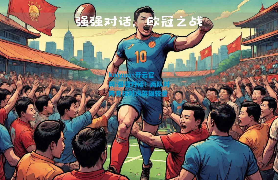 kaiyun·开云官网:强强对话！两队对阵竞技对决英雄较量