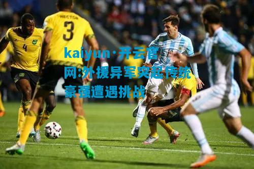 kaiyun·开云官网:外援异军突起传统豪强遭遇挑战