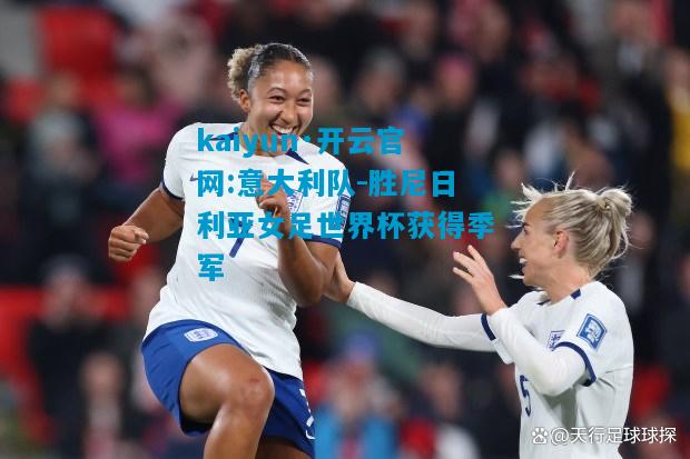 kaiyun·开云官网:意大利队-胜尼日利亚女足世界杯获得季军
