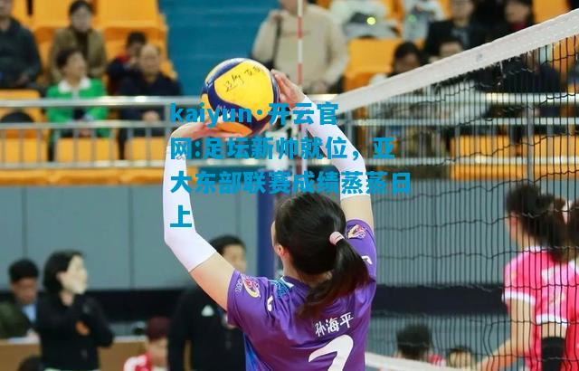 足坛新帅就位，亚大东部联赛成绩蒸蒸日上