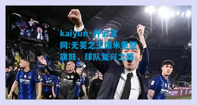 kaiyun·开云官网:无冕之王国米重整旗鼓，球队复兴之路
