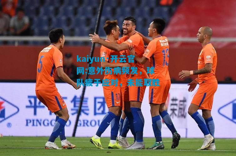 kaiyun·开云官网:意外伤病频发，球队疲于应对，未能取胜