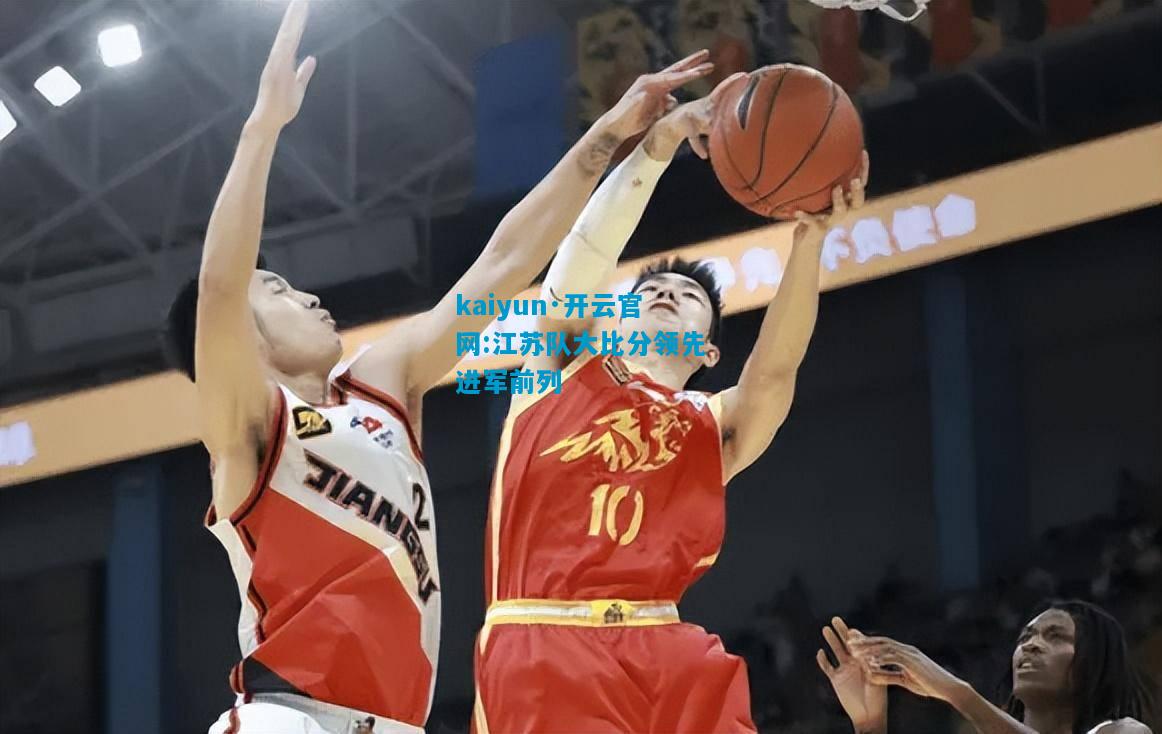 kaiyun·开云官网:江苏队大比分领先进军前列