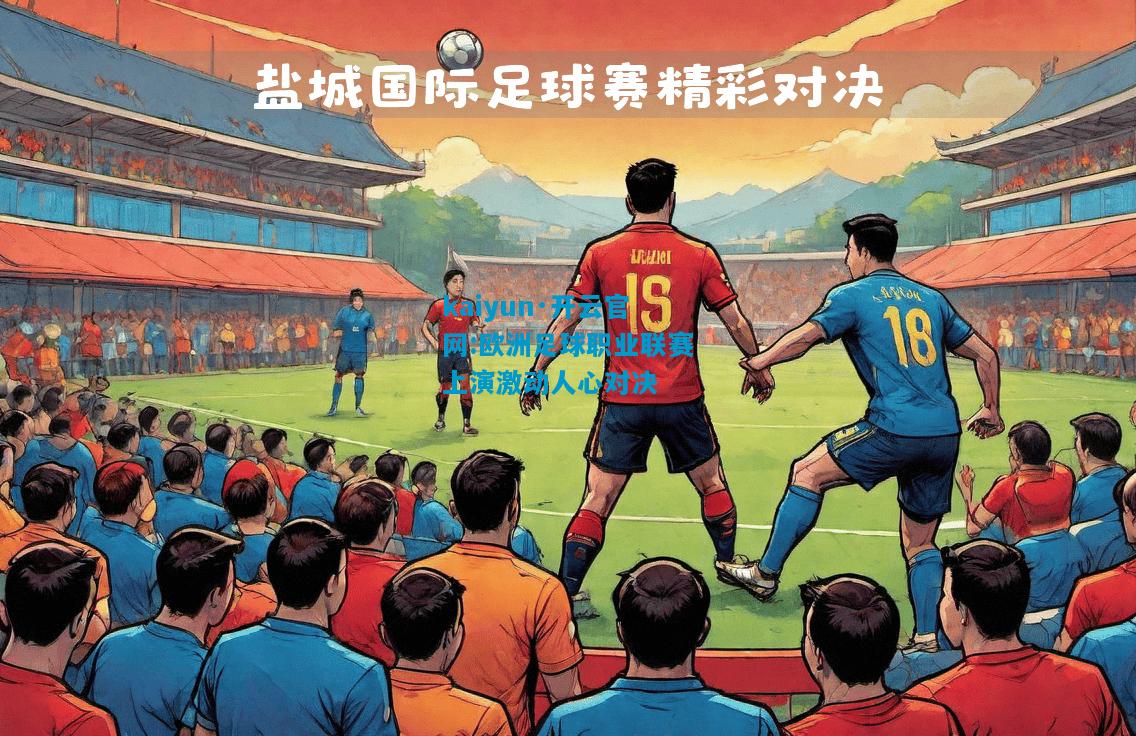 kaiyun·开云官网:欧洲足球职业联赛上演激动人心对决