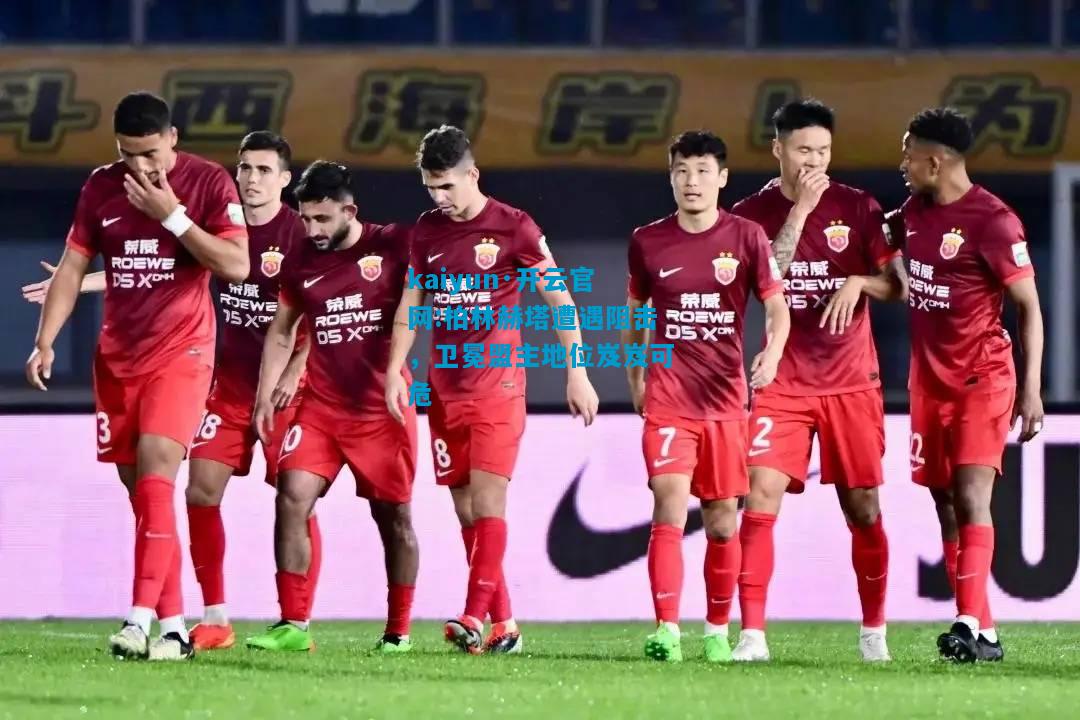 kaiyun·开云官网:柏林赫塔遭遇阻击，卫冕盟主地位岌岌可危