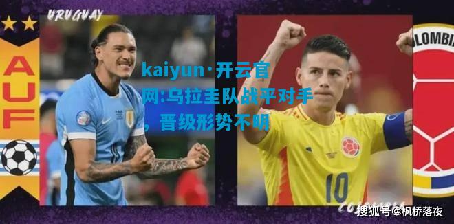 乌拉圭队战平对手，晋级形势不明