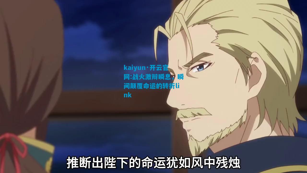 kaiyun·开云官网:战火激辩瞬息，瞬间颠覆命运的转折link