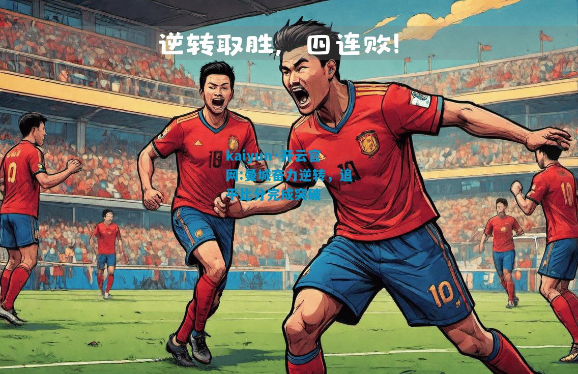 kaiyun·开云官网:曼城奋力逆转，追平比分完成突破